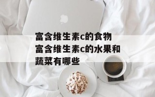 富含维生素c的食物 富含维生素c的水果和蔬菜有哪些