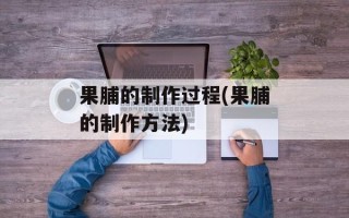 果脯的制作过程(果脯的制作方法)