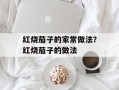 红烧茄子的家常做法？红烧茄子的做法