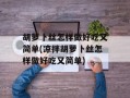 胡萝卜丝怎样做好吃又简单(凉拌胡萝卜丝怎样做好吃又简单)