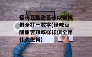 怪味豆酸甜苦辣咸样样俱全打一数字(怪味豆酸甜苦辣咸样样俱全是什么生肖)