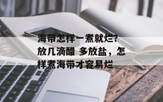 海带怎样一煮就烂？ 放几滴醋 多放盐，怎样煮海带才容易烂