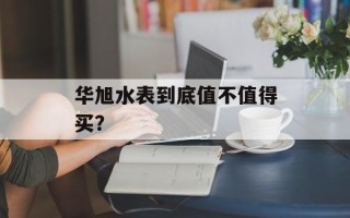 华旭水表到底值不值得买？
