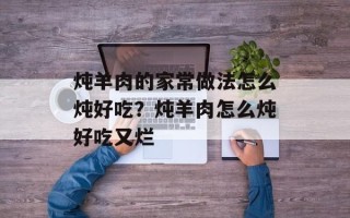 炖羊肉的家常做法怎么炖好吃？炖羊肉怎么炖好吃又烂