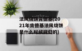 法风烧饼肯德基(2021年肯德基法风烧饼是什么时候回归的)