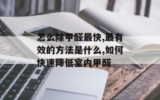 怎么除甲醛最快,最有效的方法是什么,如何快速降低室内甲醛