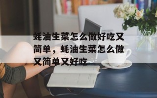 蚝油生菜怎么做好吃又简单，蚝油生菜怎么做又简单又好吃