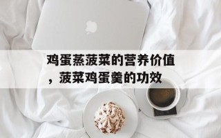 鸡蛋蒸菠菜的营养价值，菠菜鸡蛋羹的功效