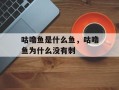 咕噜鱼是什么鱼，咕噜鱼为什么没有刺