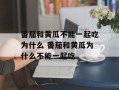 番茄和黄瓜不能一起吃为什么 番茄和黄瓜为什么不能一起吃