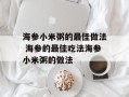 海参小米粥的最佳做法 海参的最佳吃法海参小米粥的做法