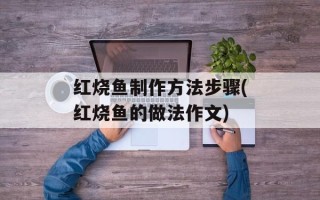 红烧鱼制作方法步骤(红烧鱼的做法作文)