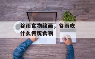 谷雨食物绘画，谷雨吃什么传统食物