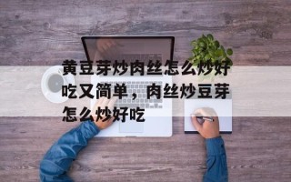 黄豆芽炒肉丝怎么炒好吃又简单，肉丝炒豆芽怎么炒好吃