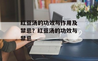 红豆汤的功效与作用及禁忌？红豆汤的功效与禁忌