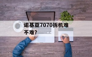 诺基亚7070拆机难不难？