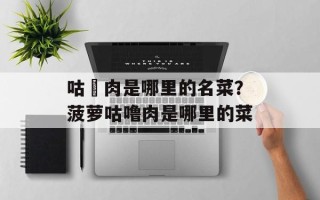 咕咾肉是哪里的名菜？菠萝咕噜肉是哪里的菜