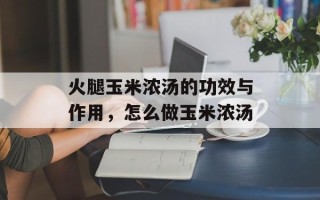 火腿玉米浓汤的功效与作用，怎么做玉米浓汤