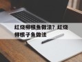 红烧柳根鱼做法？红烧柳根子鱼做法