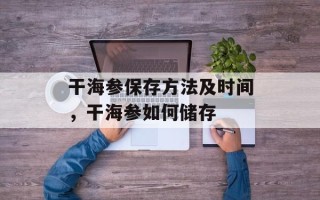 干海参保存方法及时间，干海参如何储存