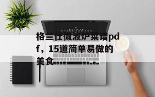 格兰仕微波炉菜谱pdf，15道简单易做的美食