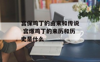 宫保鸡丁的由来和传说 宫爆鸡丁的来历和历史是什么