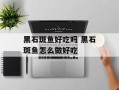 黑石斑鱼好吃吗 黑石斑鱼怎么做好吃