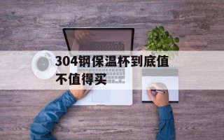 304钢保温杯到底值不值得买