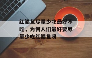 红鲳鱼尽量少吃最好不吃，为何人们最好要尽量少吃红鲳鱼呀