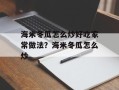 海米冬瓜怎么炒好吃家常做法？海米冬瓜怎么炒