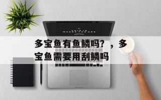 多宝鱼有鱼鳞吗？，多宝鱼需要用刮鳞吗
