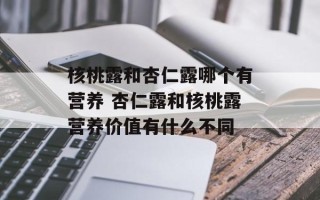 核桃露和杏仁露哪个有营养 杏仁露和核桃露营养价值有什么不同