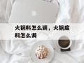 火锅料怎么调，火锅底料怎么调