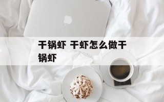 干锅虾 干虾怎么做干锅虾