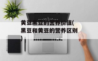 黄豆黑豆的营养价值(黑豆和黄豆的营养区别)