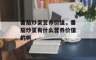 番茄炒蛋营养价值，番茄炒蛋有什么营养价值的啊