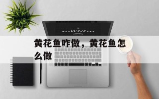 黄花鱼咋做，黄花鱼怎么做