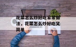 花菜怎么炒好吃家常做法，花菜怎么炒好吃又简单