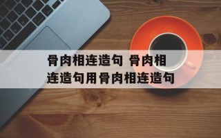 骨肉相连造句 骨肉相连造句用骨肉相连造句