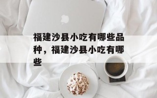福建沙县小吃有哪些品种，福建沙县小吃有哪些