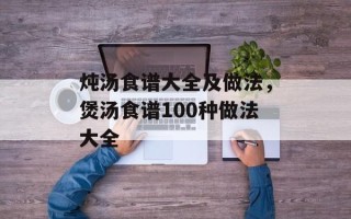 炖汤食谱大全及做法，煲汤食谱100种做法大全