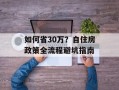 如何省30万？自住房政策全流程避坑指南