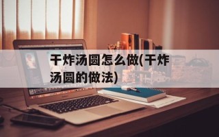 干炸汤圆怎么做(干炸汤圆的做法)