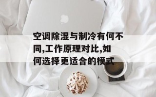 空调除湿与制冷有何不同,工作原理对比,如何选择更适合的模式
