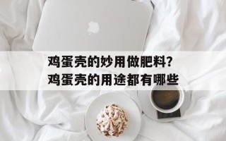 鸡蛋壳的妙用做肥料？鸡蛋壳的用途都有哪些
