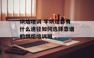 烘焙培训 学烘焙都有什么途径如何选择靠谱的烘焙培训班