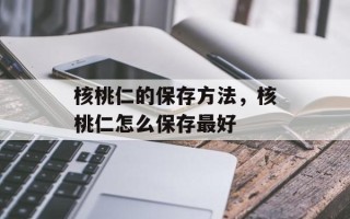 核桃仁的保存方法，核桃仁怎么保存最好