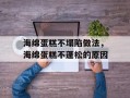 海绵蛋糕不塌陷做法，海绵蛋糕不蓬松的原因