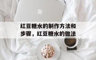 红豆糖水的制作方法和步骤，红豆糖水的做法