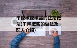 干辣椒辣椒酱的正宗做法(干辣椒酱的做法及配方介绍)